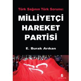 MILLIYETÇI HAREKET PARTISI TÜRK SAĞININ TÜRK SORUNU - E. BURAK ARIKAN