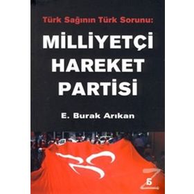 MILLIYETÇI HAREKET PARTISI TÜRK SAĞININ TÜRK SORUNU - E. BURAK ARIKAN