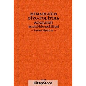 MIMARLIĞIN BIYO-POLITIKA SÖZLÜĞÜ - LEVENT ŞENTÜRK