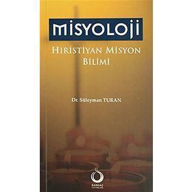 Misyoloji Hıristiyan Misyon Bilimi: Tarihsel, Teorik ve Pratik Boyutlarıyla - Süleyman Turan