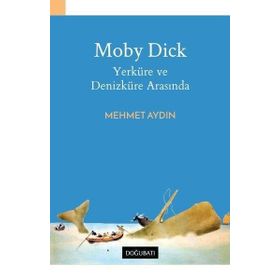 Moby Dick Yerküre ve Denizküre Arasında - Mehmet Aydın
