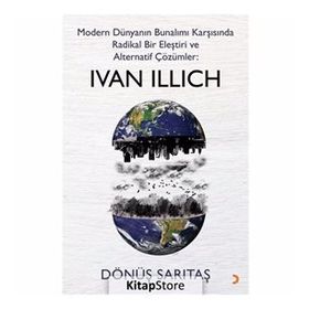Modern Dünyanın Bunalımı Karşısında Radikal Bir Eleştiri Ve Alternatif Çözümler: Ivan Illıch - Dönüş Sarıtaş