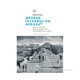 MODERN İSTANBUL'UN DOĞUŞU BIR KENTIN DÖNÜŞÜMÜ VE MODERNIZASYONU - MURAT GÜL