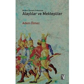 Modern Osmanlı Ordusunda Alaylılar ve Mektepliler - Adem Ölmez