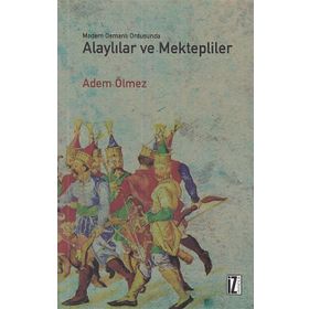Modern Osmanlı Ordusunda Alaylılar ve Mektepliler - Adem Ölmez