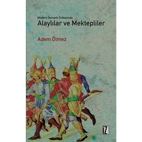 Modern Osmanlı Ordusunda Alaylılar ve Mektepliler - Adem Ölmez