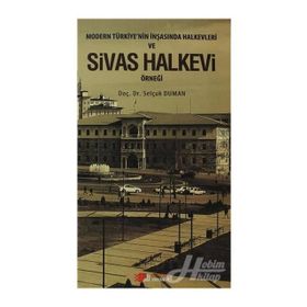 MODERN TÜRKIYE'NIN İNŞASINDA HALKEVLERI VE SIVAS HALKEVI ÖRNEĞI - SELÇUK DUMAN