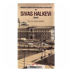 MODERN TÜRKIYE'NIN İNŞASINDA HALKEVLERI VE SIVAS HALKEVI ÖRNEĞI - SELÇUK DUMAN