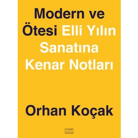 MODERN VE ÖTESİ ELLI YILIN SANATINA KENAR NOTLARI - ORHAN KOÇAK
