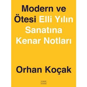 MODERN VE ÖTESİ ELLI YILIN SANATINA KENAR NOTLARI - ORHAN KOÇAK