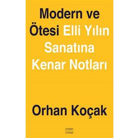 MODERN VE ÖTESİ ELLI YILIN SANATINA KENAR NOTLARI - ORHAN KOÇAK