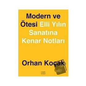 MODERN VE ÖTESİ ELLI YILIN SANATINA KENAR NOTLARI - ORHAN KOÇAK