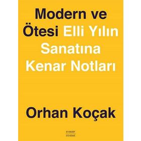 MODERN VE ÖTESİ ELLI YILIN SANATINA KENAR NOTLARI - ORHAN KOÇAK