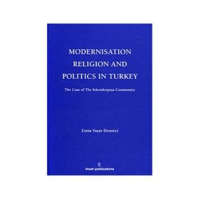 MODERNISATION RELIGION AND POLITICS IN TURKEY: THE CASE OF İSKENDERPAŞA COMMUNITY - EMIN YAŞAR DEMIRCI