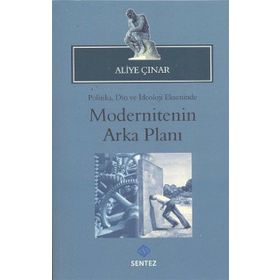 MODERNITENIN ARKA PLANI POLITIKA, DIN VE İDEOLOJI EKSENINDE - ALIYE ÇINAR
