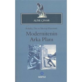MODERNITENIN ARKA PLANI POLITIKA, DIN VE İDEOLOJI EKSENINDE - ALIYE ÇINAR