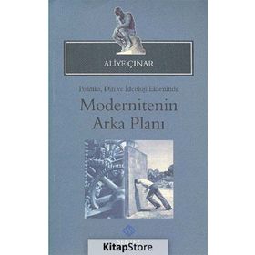 MODERNITENIN ARKA PLANI POLITIKA, DIN VE İDEOLOJI EKSENINDE - ALIYE ÇINAR