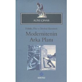 MODERNITENIN ARKA PLANI POLITIKA, DIN VE İDEOLOJI EKSENINDE - ALIYE ÇINAR