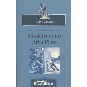 MODERNITENIN ARKA PLANI POLITIKA, DIN VE İDEOLOJI EKSENINDE - ALIYE ÇINAR
