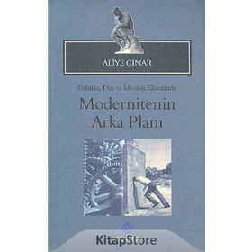 MODERNITENIN ARKA PLANI POLITIKA, DIN VE İDEOLOJI EKSENINDE - ALIYE ÇINAR