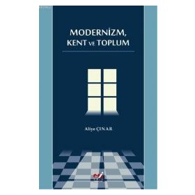MODERNIZM, KENT VE TOPLUM - ALIYE ÇINAR