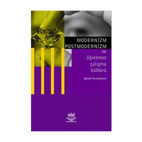 Modernizm Postmodernizm ve Öğretmen Çalışma Kültürü - Şerafettin Karakaya