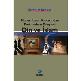 Modernizmin Kıskacından Postmodern Dünyaya Din ve İslam - İbrahim Keskin