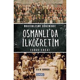 Modernleşme Döneminde Osmanlı’da İlköğretim 1869-1914 - Arzu M. Nurdoğan