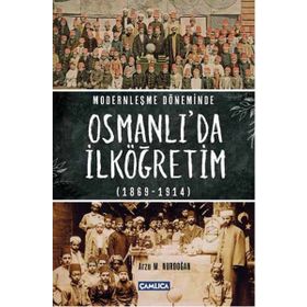 Modernleşme Döneminde Osmanlı’da İlköğretim 1869-1914 - Arzu M. Nurdoğan