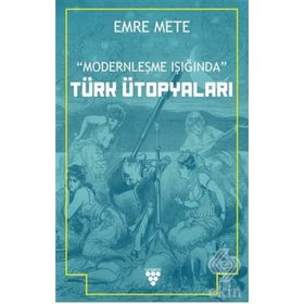 Modernleşme Işığında Türk Ütopyaları - Emre Mert