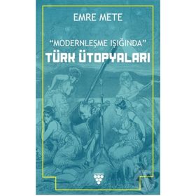 Modernleşme Işığında Türk Ütopyaları - Emre Mert