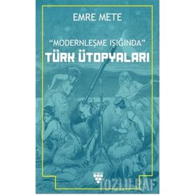 Modernleşme Işığında Türk Ütopyaları - Emre Mert