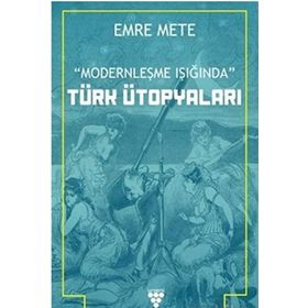 Modernleşme Işığında Türk Ütopyaları - Emre Mert