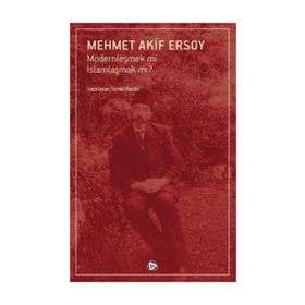 Modernleşmek mi İslamlaşmak mı? - Mehmet Akif Ersoy