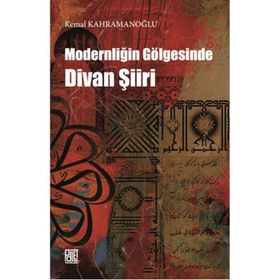 Modernliğin Gölgesinde Divan Şiiri - Kemal Kahramanoğlu