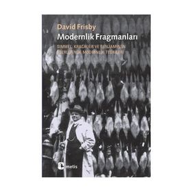 MODERNLIK FRAGMANLARI SIMMEL, KRACAUER VE BENJAMIN'IN ESERLERINDE MODERNLIK TEORILERI - DAVID FRISBY