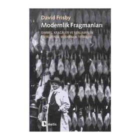 MODERNLIK FRAGMANLARI SIMMEL, KRACAUER VE BENJAMIN'IN ESERLERINDE MODERNLIK TEORILERI - DAVID FRISBY
