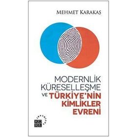 Modernlik, Küreselleşme ve Türkiye’nin Kimlikler Evreni - Mehmet Karakaş