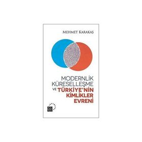 Modernlik, Küreselleşme ve Türkiye’nin Kimlikler Evreni - Mehmet Karakaş
