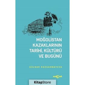 Moğolistan Kazaklarının Tarihi, Kültürü Ve Bugünü - Gülnar Kozgambayeva