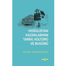 Moğolistan Kazaklarının Tarihi, Kültürü Ve Bugünü - Gülnar Kozgambayeva