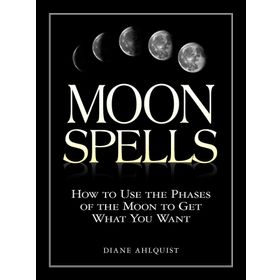 Moon Spells: How to Use the Phases of the Moon to Get What You Want
