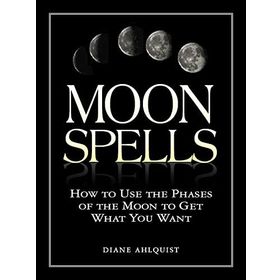 Moon Spells: How to Use the Phases of the Moon to Get What You Want