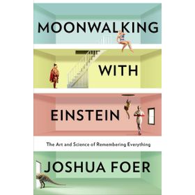 Moonwalking with Einstein : The Art and Science of Remembering Everything - Joshua Foer