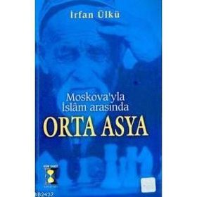 MOSKOVA´YLA İSLAM ARASINDA ORTA ASYA - İRFAN ÜLKÜ