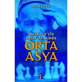 MOSKOVA´YLA İSLAM ARASINDA ORTA ASYA - İRFAN ÜLKÜ