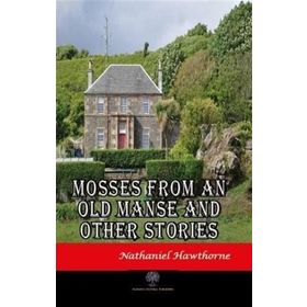 Mosses From An Old Manse And Other Stories Nathaniel Hawthorne-Platanus Publishing