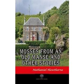 Mosses From An Old Manse And Other Stories Nathaniel Hawthorne-Platanus Publishing