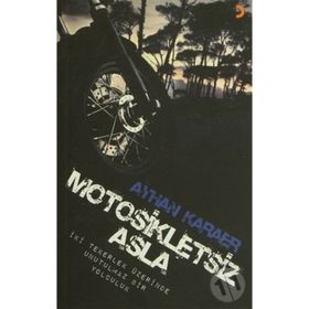 MOTOSIKLETSIZ ASLA İKI TEKERLEK ÜZERINDE UNUTULMAZ BIR YOLCULUK - AYHAN KARAER