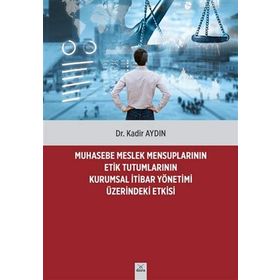 Muhasebe Meslek Mensuplarının Etik Tutumlarının Kurumsal İtibar Yönetimi Üzerindeki Etkisi - Dr. Kadir Aydın
